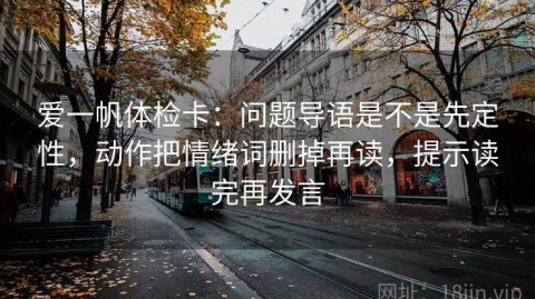 爱一帆体检卡：问题导语是不是先定性，动作把情绪词删掉再读，提示读完再发言