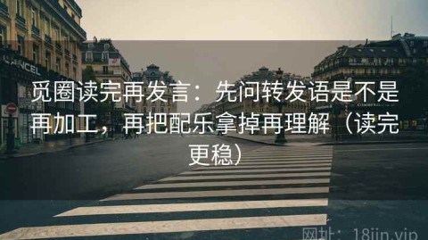 觅圈读完再发言：先问转发语是不是再加工，再把配乐拿掉再理解（读完更稳）