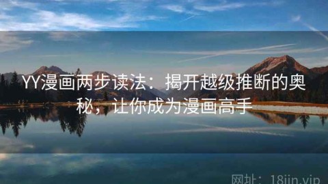 YY漫画两步读法：揭开越级推断的奥秘，让你成为漫画高手