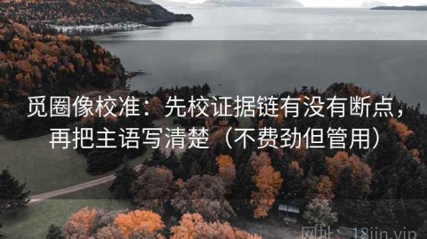 觅圈像校准：先校证据链有没有断点，再把主语写清楚（不费劲但管用）