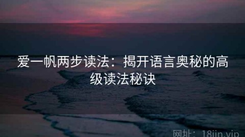 爱一帆两步读法：揭开语言奥秘的高级读法秘诀