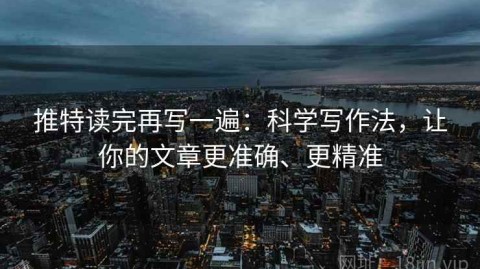 推特读完再写一遍：科学写作法，让你的文章更准确、更精准