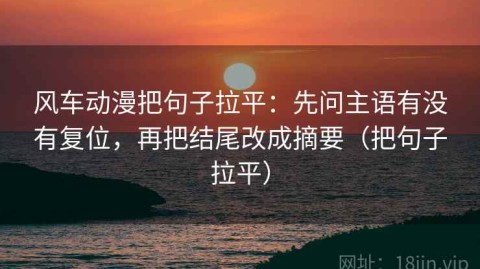 风车动漫把句子拉平：先问主语有没有复位，再把结尾改成摘要（把句子拉平）
