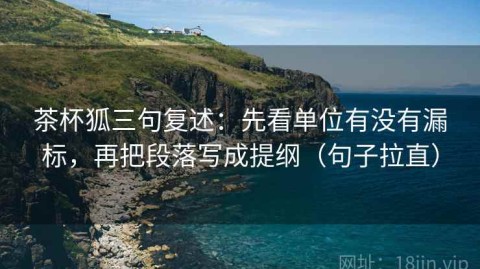 茶杯狐三句复述：先看单位有没有漏标，再把段落写成提纲（句子拉直）