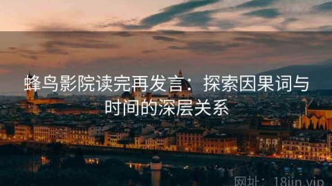 蜂鸟影院读完再发言：探索因果词与时间的深层关系