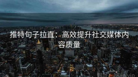 推特句子拉直：高效提升社交媒体内容质量
