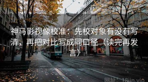 神马影视像校准：先校对象有没有写清，再把对比写成同口径（读完再发言）