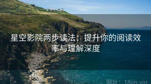 星空影院两步读法：提升你的阅读效率与理解深度