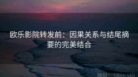 欧乐影院转发前：因果关系与结尾摘要的完美结合