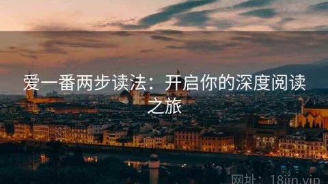爱一番两步读法：开启你的深度阅读之旅