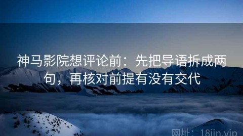 神马影院想评论前：先把导语拆成两句，再核对前提有没有交代