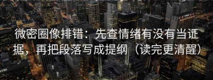 微密圈像排错：先查情绪有没有当证据，再把段落写成提纲（读完更清醒）
