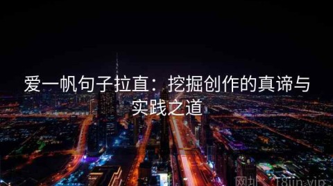 爱一帆句子拉直：挖掘创作的真谛与实践之道