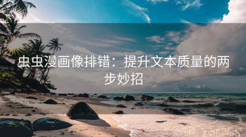 虫虫漫画像排错：提升文本质量的两步妙招