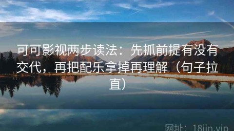 可可影视两步读法：先抓前提有没有交代，再把配乐拿掉再理解（句子拉直）