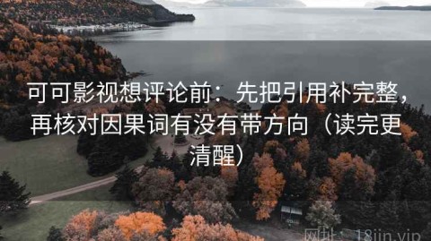 可可影视想评论前：先把引用补完整，再核对因果词有没有带方向（读完更清醒）