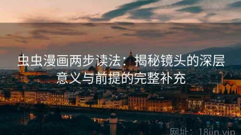 虫虫漫画两步读法：揭秘镜头的深层意义与前提的完整补充