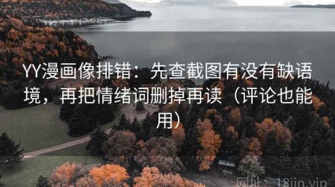 YY漫画像排错：先查截图有没有缺语境，再把情绪词删掉再读（评论也能用）