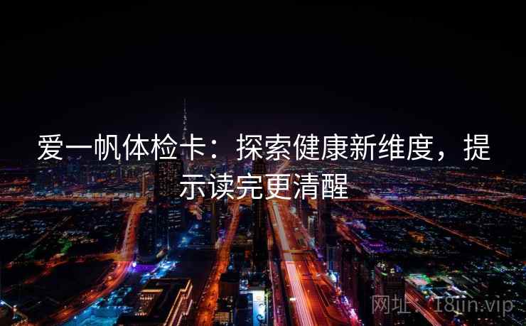 爱一帆体检卡：探索健康新维度，提示读完更清醒
