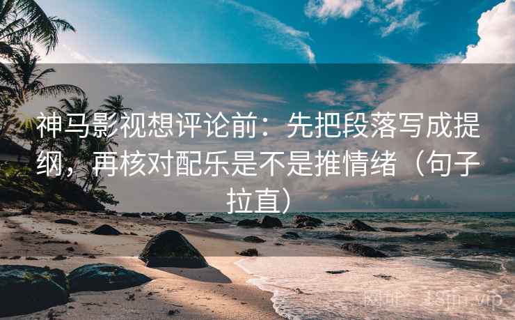 神马影视想评论前:先把段落写成提纲,再核对配乐是不是推情绪(句子拉直) 神马影视想评论前:先把段落写成提纲,再核对配乐是不是推情绪(句子拉直)