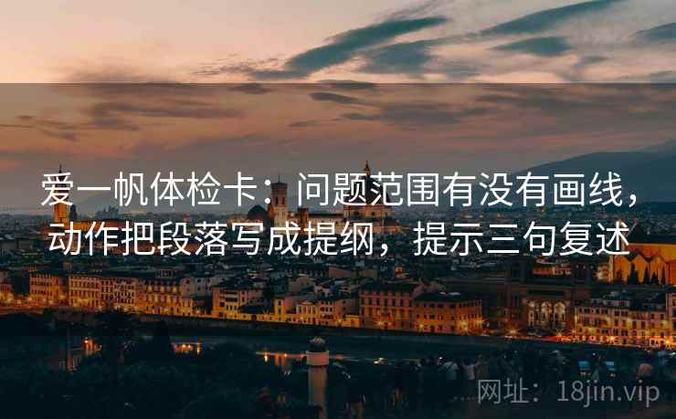 爱一帆体检卡：问题范围有没有画线，动作把段落写成提纲，提示三句复述