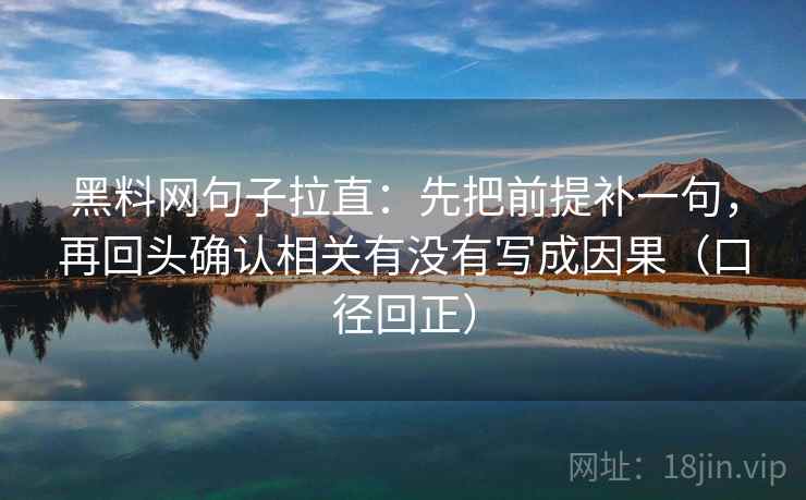 黑料网句子拉直:先把前提补一句,再回头确认相关有没有写成因果(口径回正) 黑料网句子拉直:先把前提补一句,再回头确认相关有没有写成因果(口径回正)