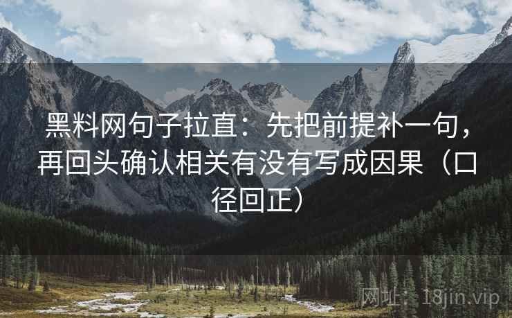 黑料网句子拉直:先把前提补一句,再回头确认相关有没有写成因果(口径回正) 黑料网句子拉直:先把前提补一句,再回头确认相关有没有写成因果(口径回正)