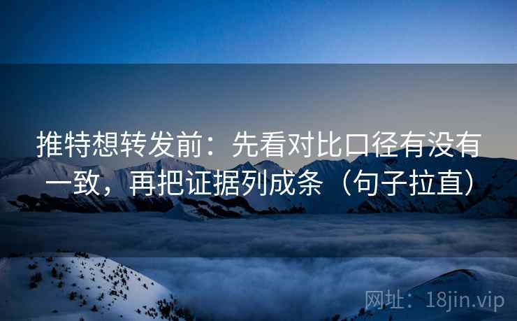 推特想转发前：先看对比口径有没有一致，再把证据列成条（句子拉直）