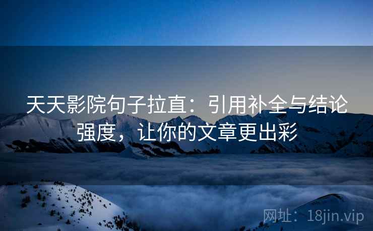 天天影院句子拉直:引用补全与结论强度,让你的文章更出彩 天天影院句子拉直:引用补全与结论强度,让你的文章更出彩
