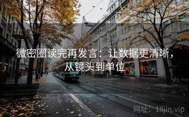 微密圈读完再发言:让数据更清晰,从镜头到单位 微密圈读完再发言:让数据更清晰,从镜头到单位