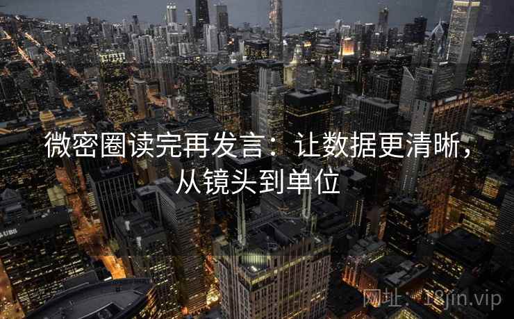 微密圈读完再发言:让数据更清晰,从镜头到单位 微密圈读完再发言:让数据更清晰,从镜头到单位