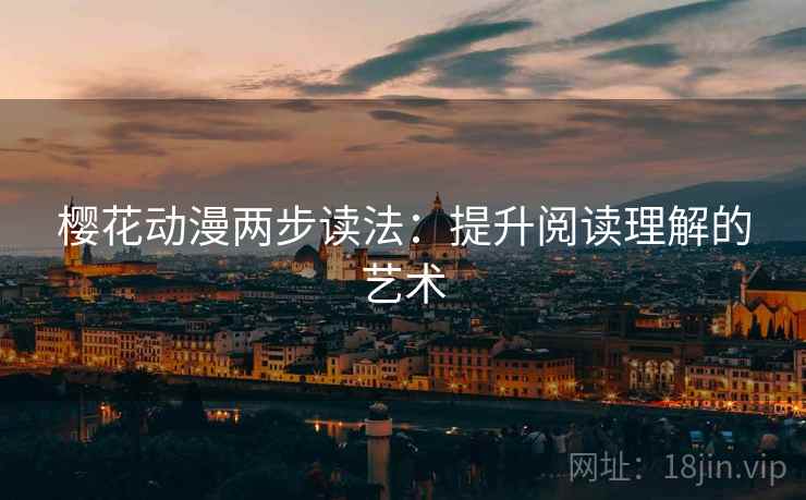 樱花动漫两步读法：提升阅读理解的艺术