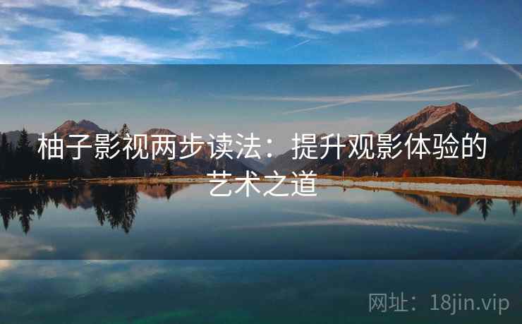 柚子影视两步读法:提升观影体验的艺术之道 柚子影视两步读法:提升观影体验的艺术之道