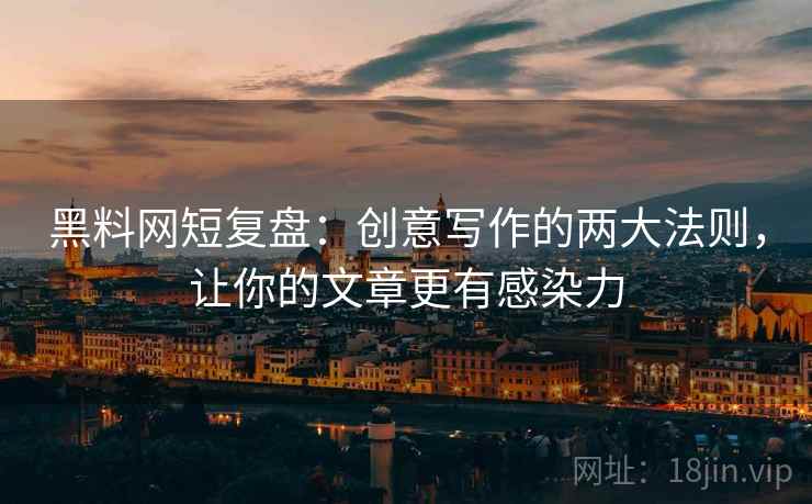黑料网短复盘:创意写作的两大法则,让你的文章更有感染力 黑料网短复盘:创意写作的两大法则,让你的文章更有感染力