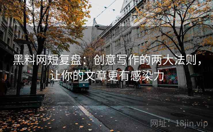 黑料网短复盘:创意写作的两大法则,让你的文章更有感染力 黑料网短复盘:创意写作的两大法则,让你的文章更有感染力