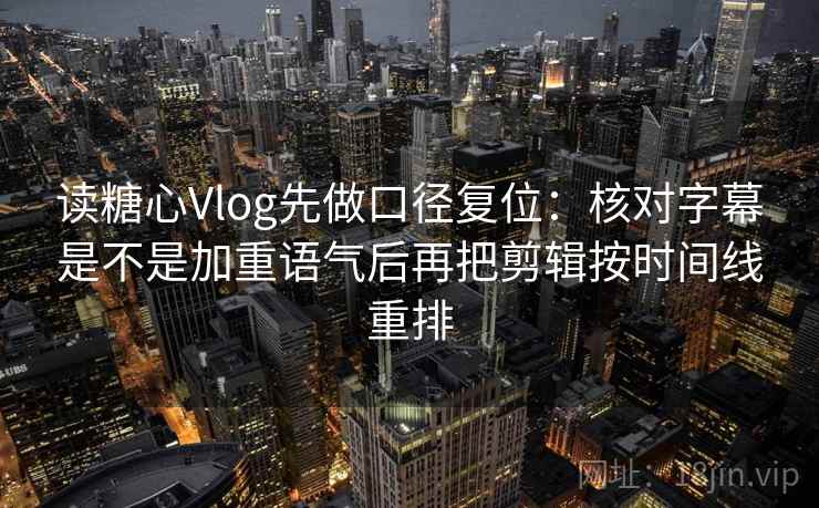 读糖心Vlog先做口径复位:核对字幕是不是加重语气后再把剪辑按时间线重排 读糖心Vlog先做口径复位:核对字幕是不是加重语气后再把剪辑按时间线重排