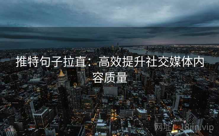 推特句子拉直:高效提升社交媒体内容质量 推特句子拉直:高效提升社交媒体内容质量