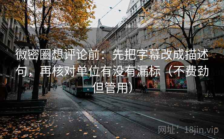 微密圈想评论前:先把字幕改成描述句,再核对单位有没有漏标(不费劲但管用) 微密圈想评论前:先把字幕改成描述句,再核对单位有没有漏标(不费劲但管用)