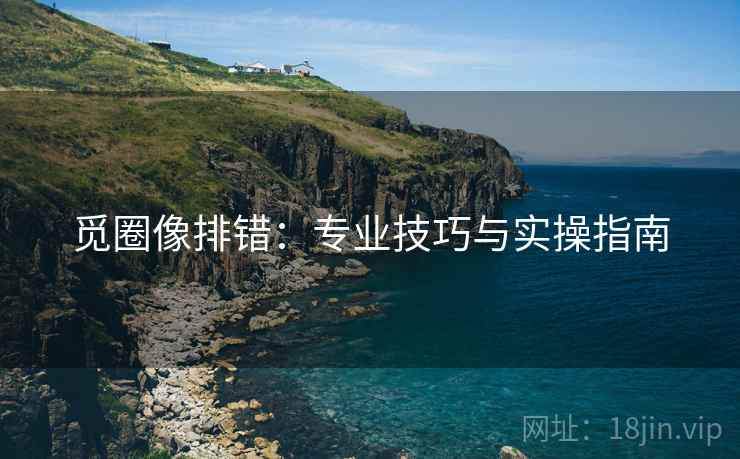 觅圈像排错：专业技巧与实操指南