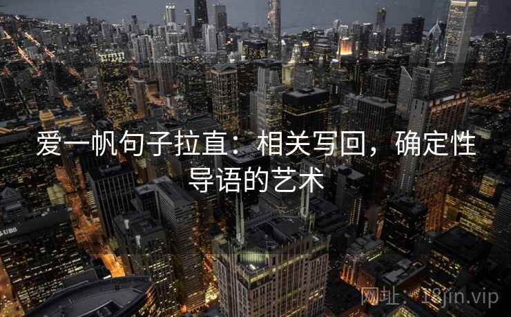 爱一帆句子拉直:相关写回,确定性导语的艺术 爱一帆句子拉直:相关写回,确定性导语的艺术
