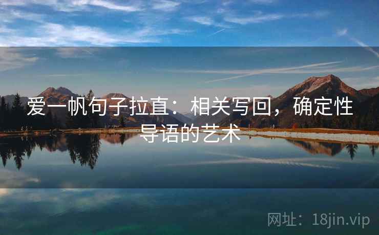爱一帆句子拉直:相关写回,确定性导语的艺术 爱一帆句子拉直:相关写回,确定性导语的艺术