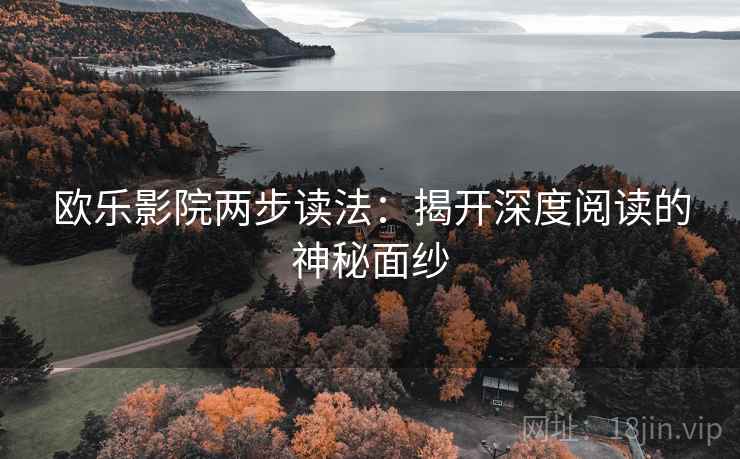 欧乐影院两步读法：揭开深度阅读的神秘面纱