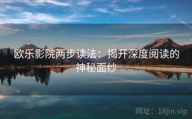欧乐影院两步读法：揭开深度阅读的神秘面纱