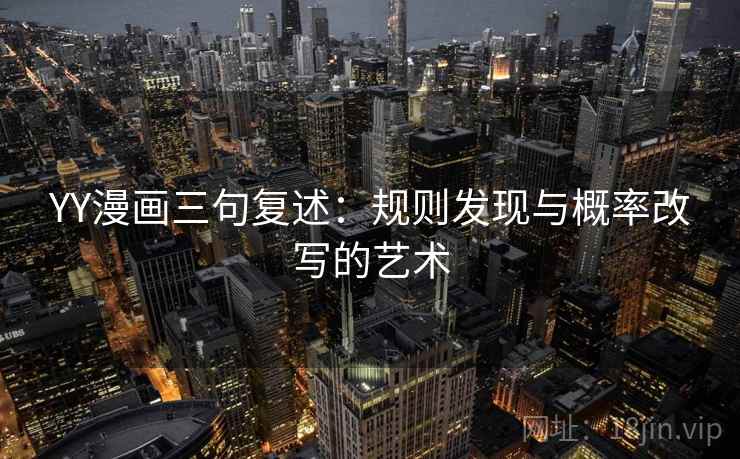YY漫画三句复述：规则发现与概率改写的艺术