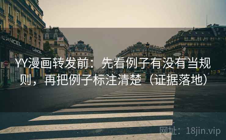 YY漫画转发前:先看例子有没有当规则,再把例子标注清楚(证据落地) YY漫画转发前:先看例子有没有当规则,再把例子标注清楚(证据落地)