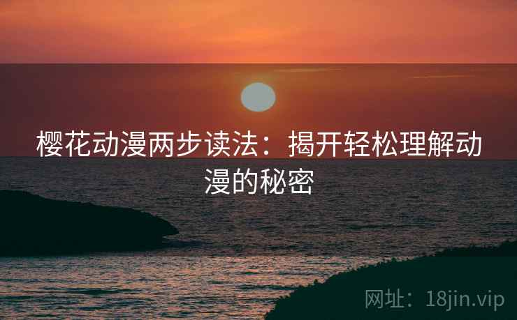 樱花动漫两步读法：揭开轻松理解动漫的秘密