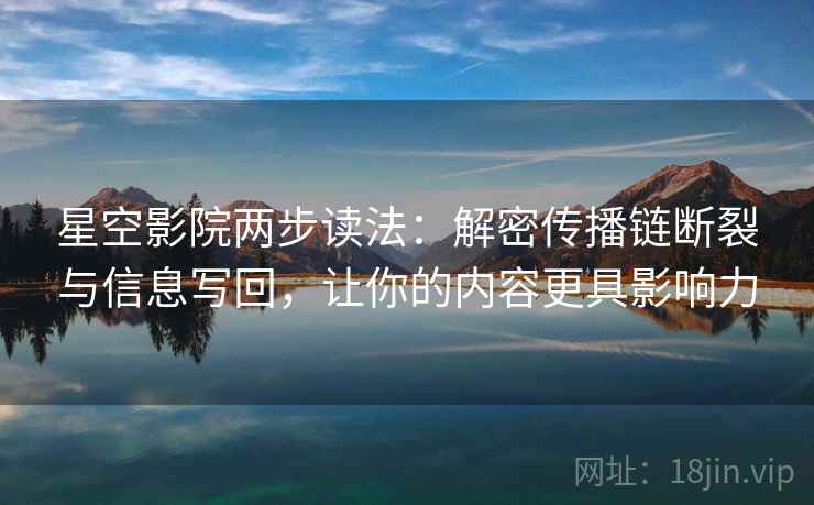 星空影院两步读法：解密传播链断裂与信息写回，让你的内容更具影响力