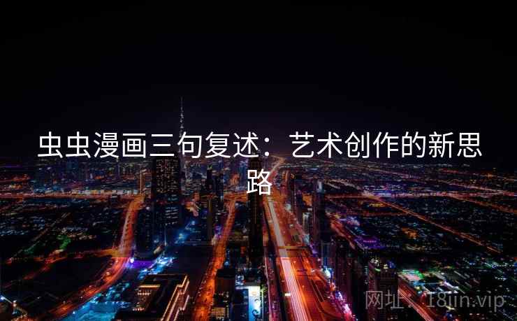虫虫漫画三句复述：艺术创作的新思路