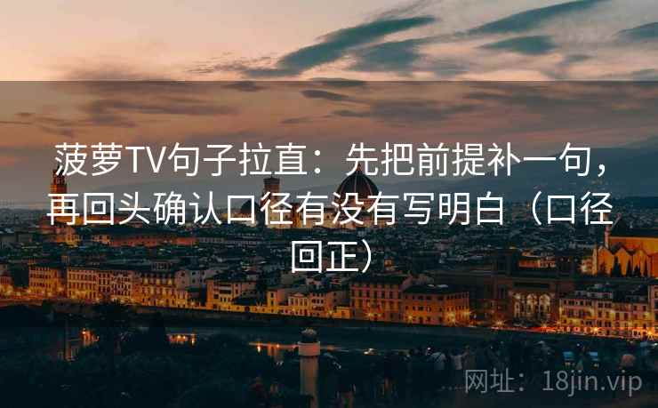 菠萝TV句子拉直：先把前提补一句，再回头确认口径有没有写明白（口径回正）