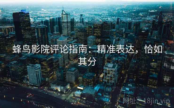 蜂鸟影院评论指南:精准表达,恰如其分 蜂鸟影院评论指南:精准表达,恰如其分